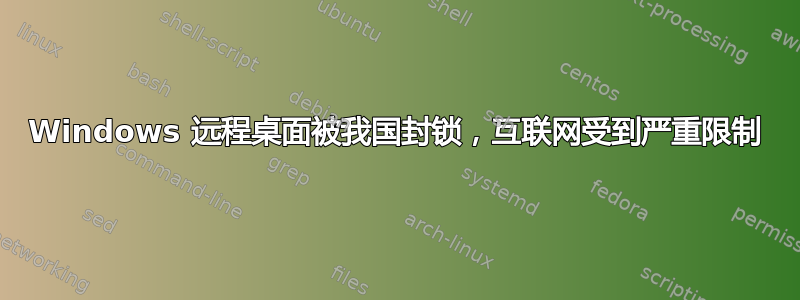 Windows 远程桌面被我国封锁，互联网受到严重限制