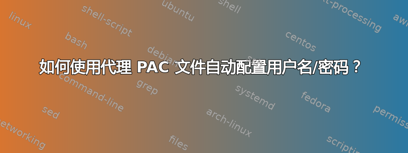 如何使用代理 PAC 文件自动配置用户名/密码？