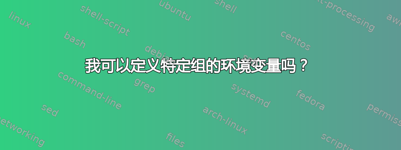 我可以定义特定组的环境变量吗？