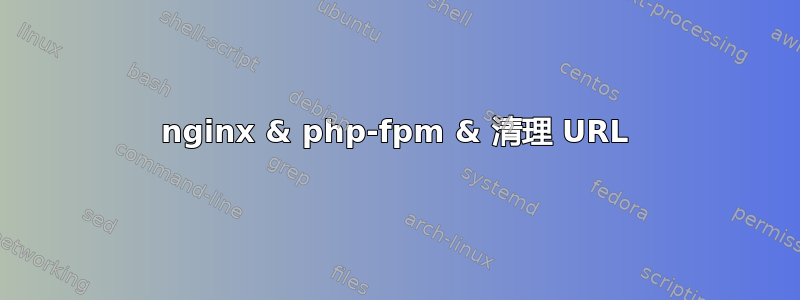 nginx & php-fpm & 清理 URL