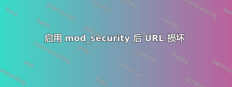 启用 mod_security 后 URL 损坏