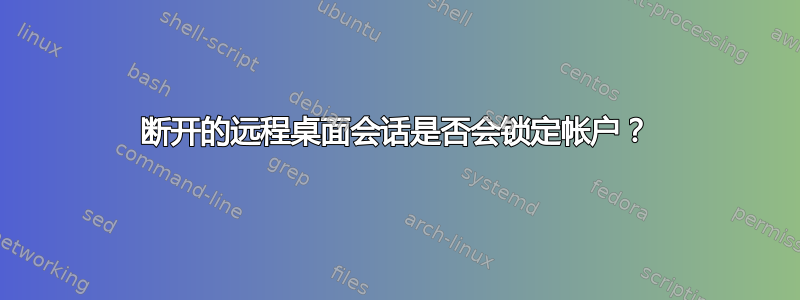 断开的远程桌面会话是否会锁定帐户？