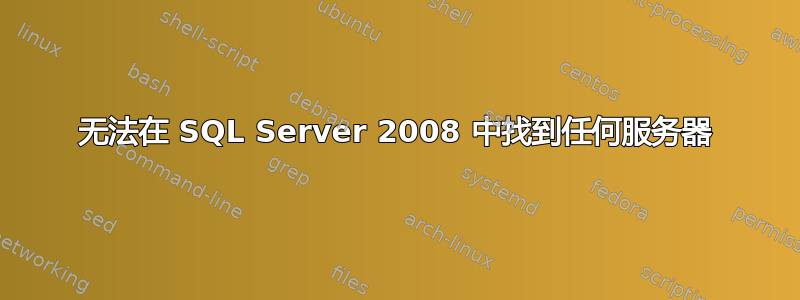 无法在 SQL Server 2008 中找到任何服务器