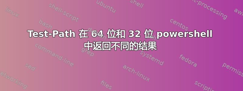 Test-Path 在 64 位和 32 位 powershell 中返回不同的结果