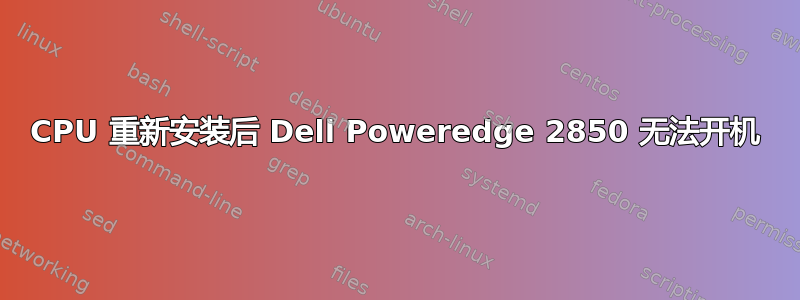 CPU 重新安装后 Dell Poweredge 2850 无法开机