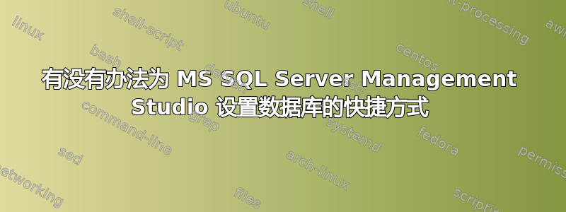 有没有办法为 MS SQL Server Management Studio 设置数据库的快捷方式