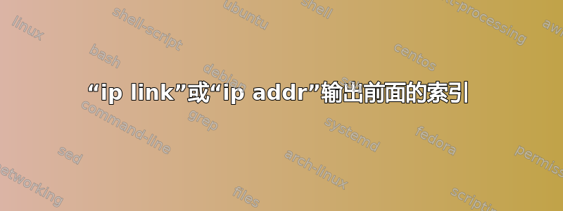 “ip link”或“ip addr”输出前面的索引