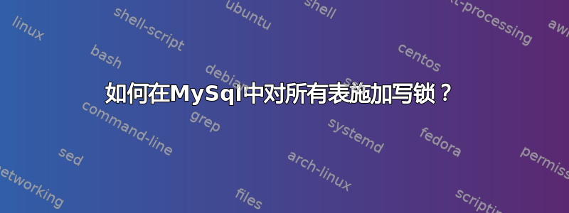 如何在MySql中对所有表施加写锁？