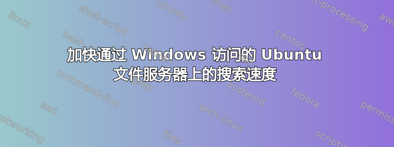 加快通过 Windows 访问的 Ubuntu 文件服务器上的搜索速度