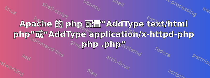 Apache 的 php 配置“AddType text/html php”或“AddType application/x-httpd-php php .php”