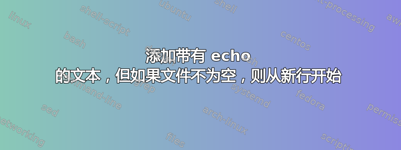 添加带有 echo 的文本，但如果文件不为空，则从新行开始