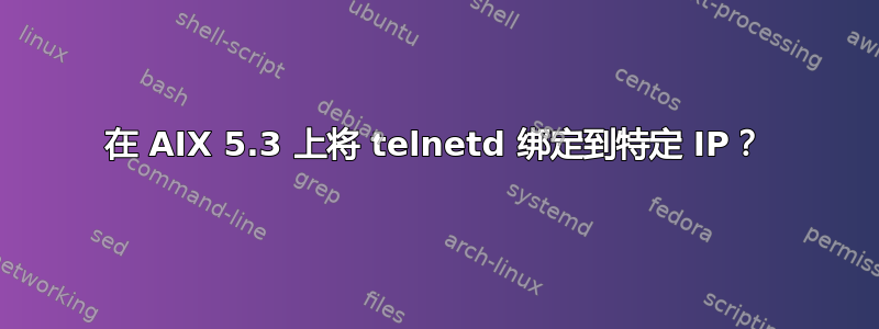 在 AIX 5.3 上将 telnetd 绑定到特定 IP？