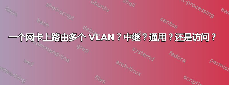 一个网卡上路由多个 VLAN？中继？通用？还是访问？