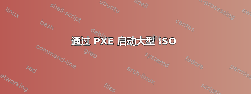 通过 PXE 启动大型 ISO