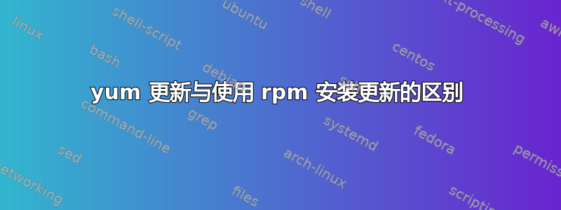 yum 更新与使用 rpm 安装更新的区别