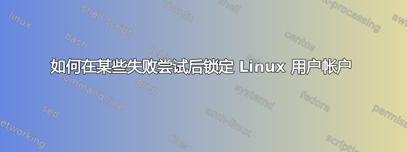 如何在某些失败尝试后锁定 Linux 用户帐户