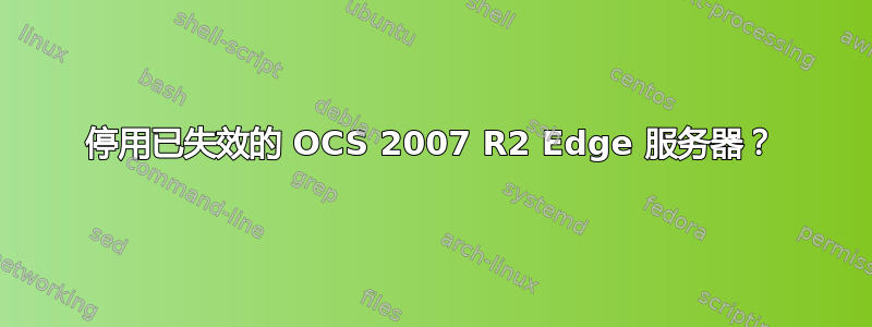 停用已失效的 OCS 2007 R2 Edge 服务器？