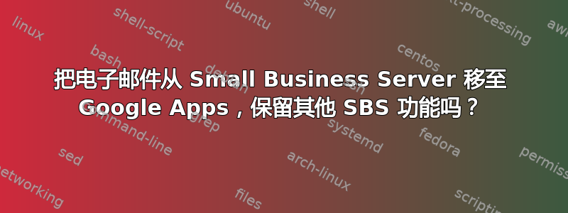 把电子邮件从 Small Business Server 移至 Google Apps，保留其他 SBS 功能吗？