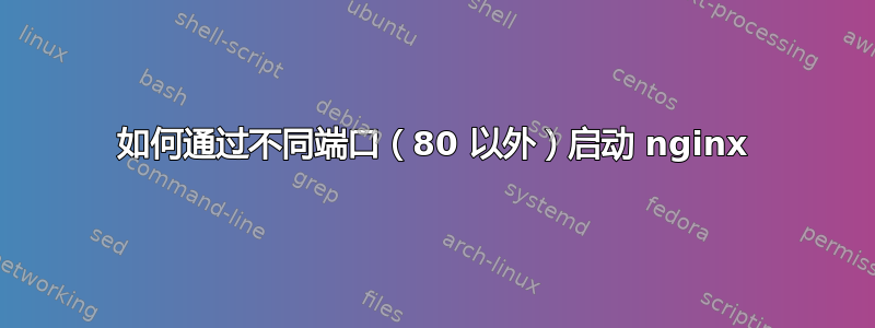 如何通过不同端口（80 以外）启动 nginx