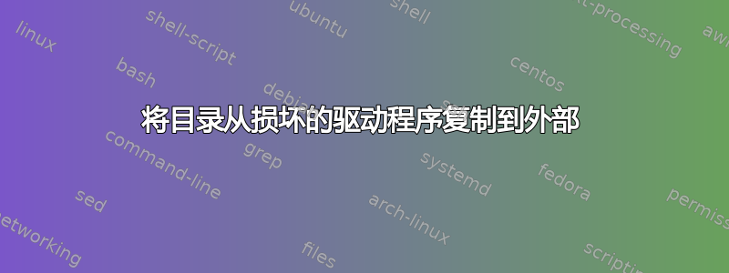 将目录从损坏的驱动程序复制到外部