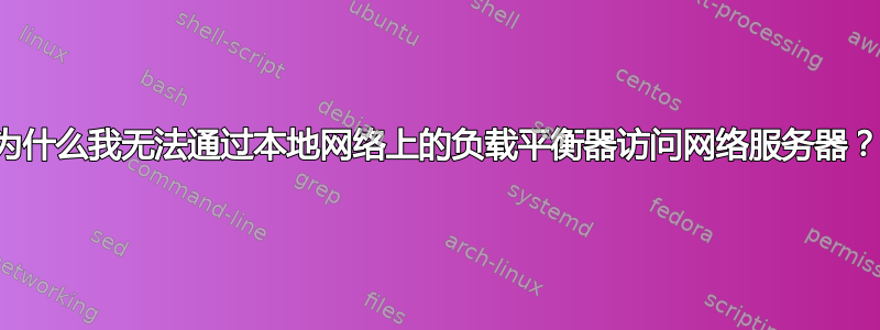 为什么我无法通过本地网络上的负载平衡器访问网络服务器？