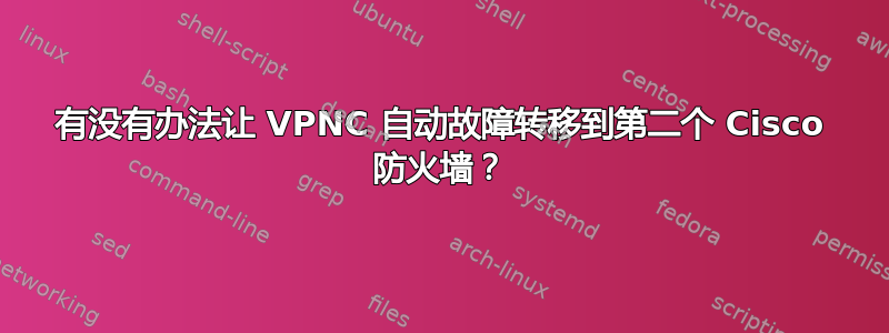 有没有办法让 VPNC 自动故障转移到第二个 Cisco 防火墙？