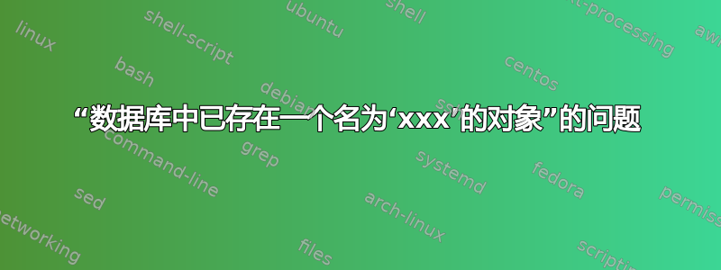 “数据库中已存在一个名为‘xxx’的对象”的问题