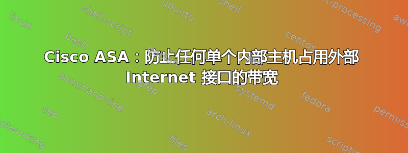 Cisco ASA：防止任何单个内部主机占用外部 Internet 接口的带宽