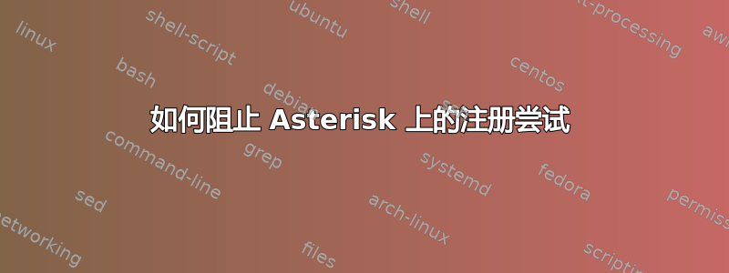 如何阻止 Asterisk 上的注册尝试