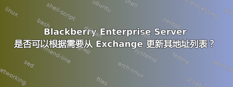 Blackberry Enterprise Server 是否可以根据需要从 Exchange 更新其地址列表？