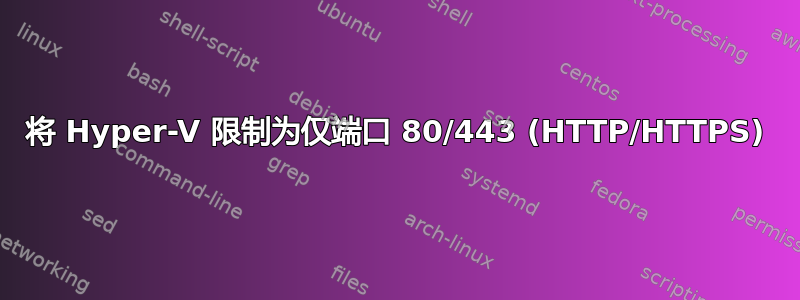 将 Hyper-V 限制为仅端口 80/443 (HTTP/HTTPS)