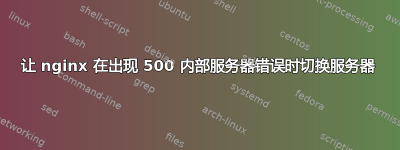 让 nginx 在出现 500 内部服务器错误时切换服务器