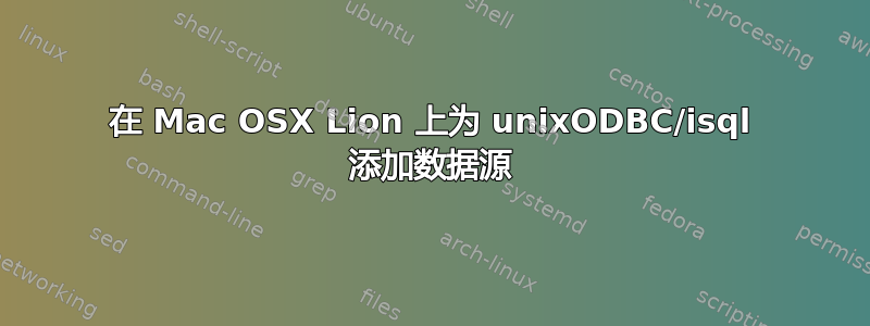 在 Mac OSX Lion 上为 unixODBC/isql 添加数据源