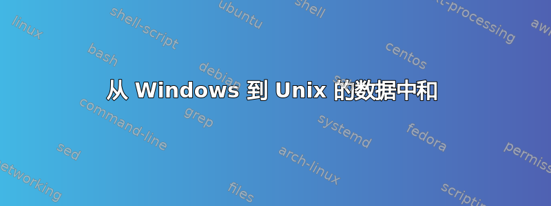 从 Windows 到 Unix 的数据中和