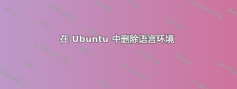 在 Ubuntu 中删除语言环境