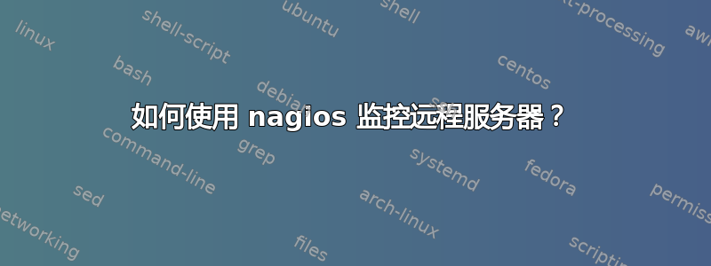 如何使用 nagios 监控远程服务器？