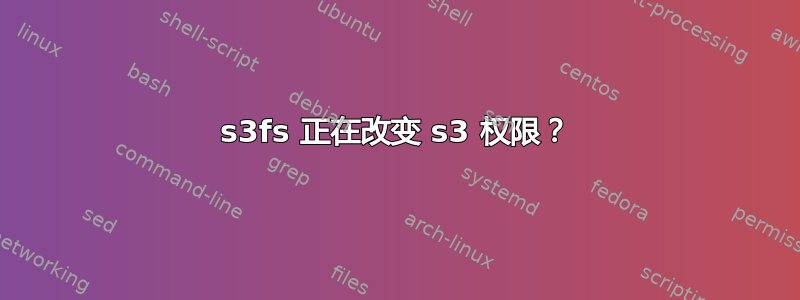 s3fs 正在改变 s3 权限？