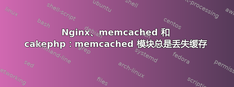 Nginx、memcached 和 cakephp：memcached 模块总是丢失缓存