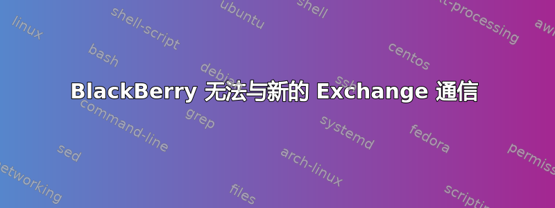 BlackBerry 无法与新的 Exchange 通信