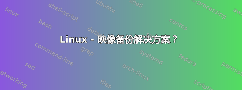 Linux - 映像备份解决方案？