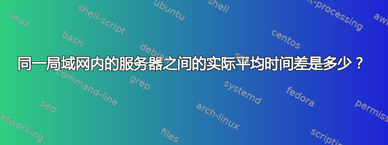 同一局域网内的服务器之间的实际平均时间差是多少？