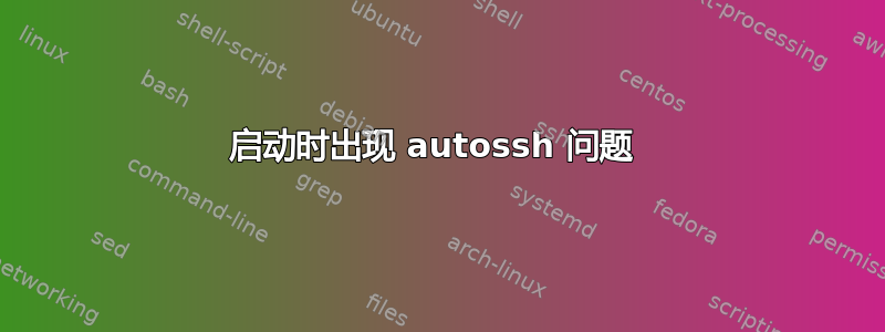 启动时出现 autossh 问题 