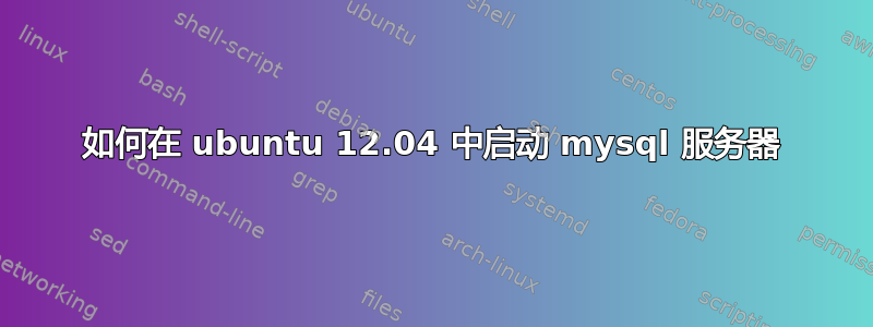 如何在 ubuntu 12.04 中启动 mysql 服务器