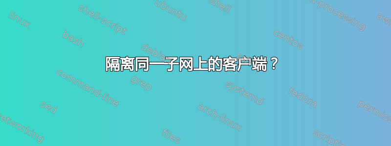 隔离同一子网上的客户端？