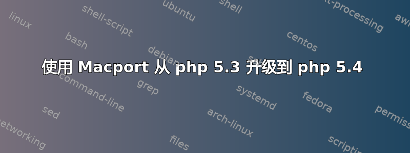 使用 Macport 从 php 5.3 升级到 php 5.4