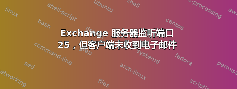 Exchange 服务器监听端口 25，但客户端未收到电子邮件