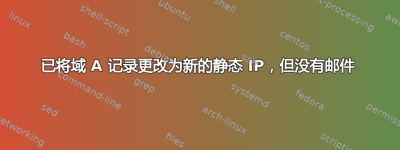 已将域 A 记录更改为新的静态 IP，但没有邮件