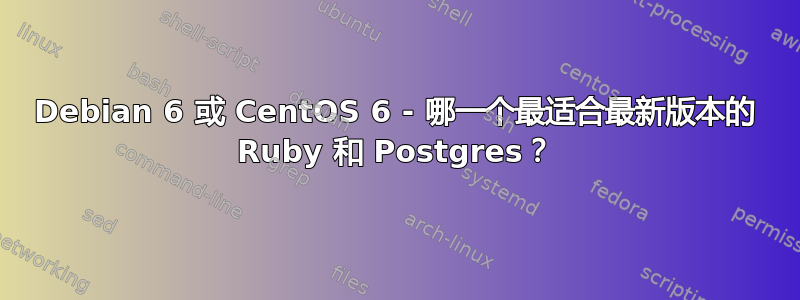 Debian 6 或 CentOS 6 - 哪一个最适合最新版本的 Ruby 和 Postgres？