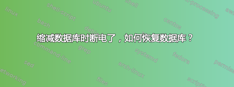 缩减数据库时断电了，如何恢复数据库？