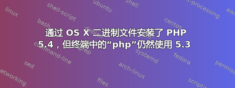 通过 OS X 二进制文件安装了 PHP 5.4，但终端中的“php”仍然使用 5.3 